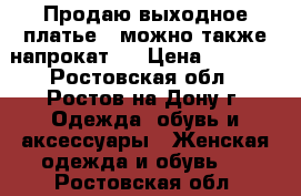 Продаю выходное платье ( можно также напрокат)  › Цена ­ 5 500 - Ростовская обл., Ростов-на-Дону г. Одежда, обувь и аксессуары » Женская одежда и обувь   . Ростовская обл.